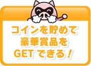 コインを貯めて豪華賞品をGETできる!