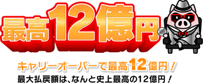 最高12億円 キャリーオーバーで最高12億円! 最大払戻額は、なんと史上最高の12億円!