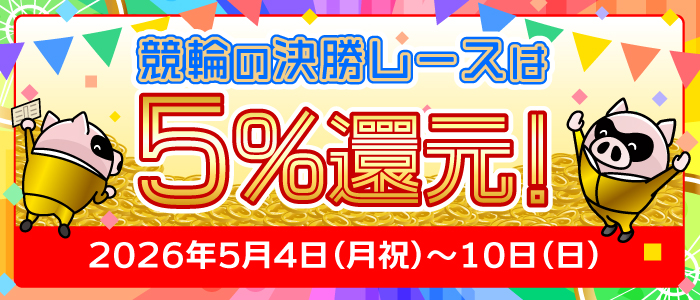 競輪の決勝レースはもれなく5%還元！(5/4～10)