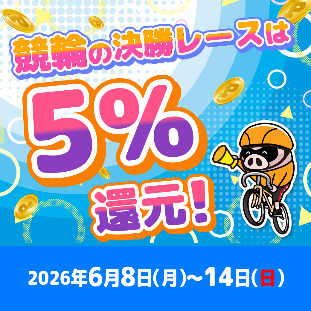 競輪の決勝レースはもれなく5%還元！(6/8～14)