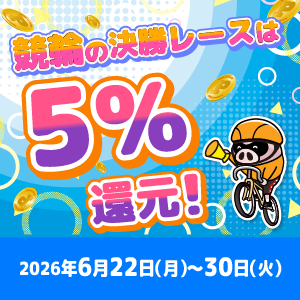 競輪の決勝レースはもれなく5%還元！(6/22～30)