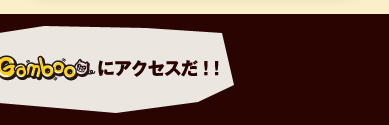 Gambooにアクセスだ！！