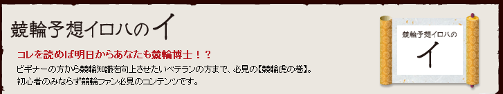 競輪予想イロハのイ コレを読めば明日からあなたも競輪博士！？　ビギナーの方から競輪認知を向上させたいベテランの方まで、必見の【競輪虎の巻】。　初心者のみならず競輪ファン必見のコンテンツです。