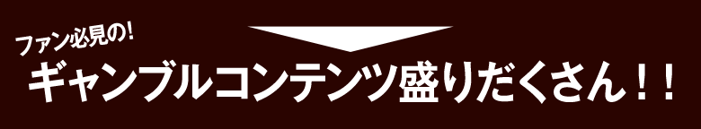 ファン必見の！　ギャンブルコンテンツ盛りだくさん！！