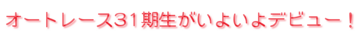 オートレース31期生がいよいよデビュー！