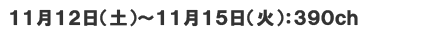 11月12日(土)～11月15日(火)　390ch