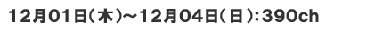 12月1日(木)～12月3日(日)　390ch