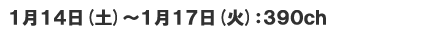 1月14日(土)～1月17日(火)　390ch