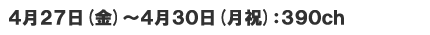 4月27日(金)～4月30日(月祝)　390ch