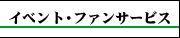 イベント・ファンサービス