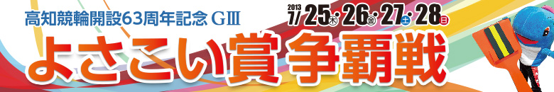 高知競輪 開設63周年記念G3 よさこい賞争覇戦 7月25日(木)7月26日(金)7月27日(土)7月28日(日)