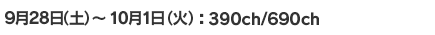 9月28日(土)～10月1日(火) 390ch/690ch