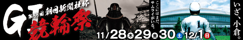 小倉競輪GⅠ　第55回朝日新聞社杯 競輪祭 11月28日(木),29日(金),30日(土),12月1日(日)
