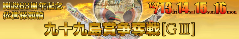 佐世保競輪　開設63周年記念九十九島賞争奪戦G3 12月13日(金)12月14日(土)12月15日(日)12月16日(月)