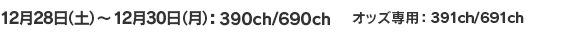 12月28日(土)～12月30日(月) 390/690ch