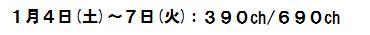 1月4日(土)～7日(火) 390ch・690ch