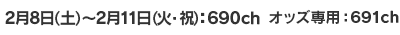 2月8日(土)~2月11日(火・祝):690ch オッズ専用:691ch