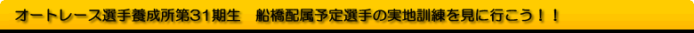 船橋オートに31期生実地訓練を見に行こう！