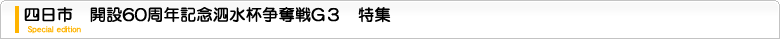 四日市競輪　開設60周年記念泗水杯争奪戦G3　特集ページ