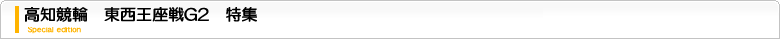 高知競輪　東西王座戦G2　特集ページ