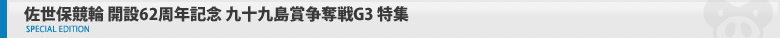佐世保競輪　開設62周年記念 九十九島賞争奪戦G3　特集ページ