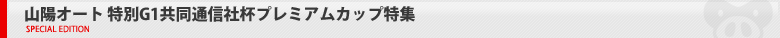 山陽オート 特別G1共同通信社杯プレミアムカップ 特集ページ