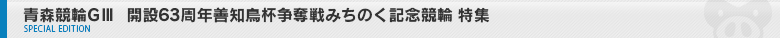 青森競輪GⅢ 開設63周年善知鳥杯争奪戦みちのく記念競輪　特集ページ