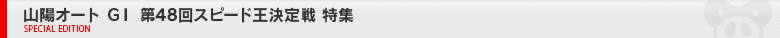 山陽オート G1 第48回スピード王決定戦　特集ページ