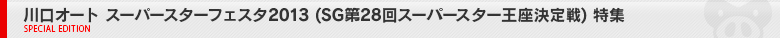 川口オート　スーパースターフェスタ2013　特集ページ
