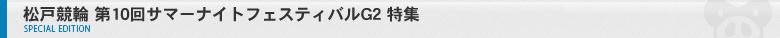 松戸競輪　第10回サマーナイトフェスティバルG2 特集ページ