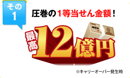 その1 圧巻の１等当せん金額！ ※キャリーオーバー発生時