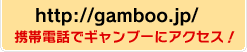 http://gamboo.jp/　携帯電話でギャンブーにアクセス！