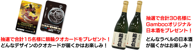さらに！！キャンペーン終了時点（2012年12月31日）でGamboo会員すべての方を対象に、競輪クオカードとGambooオリジナル日本酒を合計45名様にプレゼント！