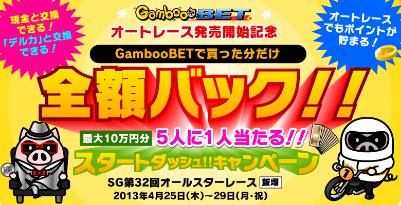 GambooBET　オートレース発売開始記念　スタートダッシュ！！キャンペーン　2013年4月25日（木）～29日（月・祝）GambooBETで買った分だけ全額バック！！しちゃいます！