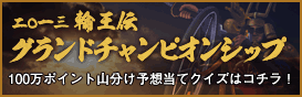 輪王伝グランドチャンピオンシップ2012　 100万ポイント山分け予想当てクイズはコチラ！