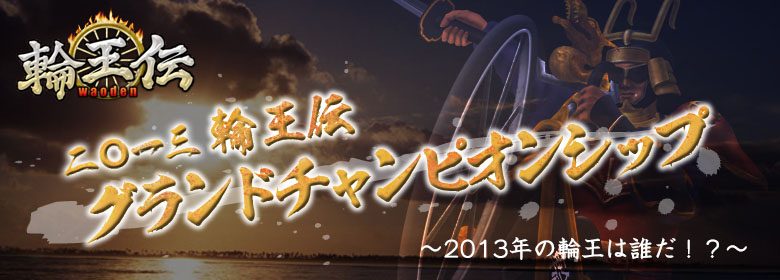 2013 輪王伝グランドチャンピオンシップ　～ 2013年の輪王は誰だ！？ ～