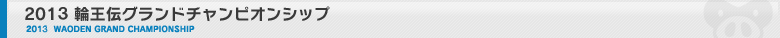 2013 輪王伝グランドチャンピオンシップ 2013  WAODEN GRAND CHAMPIONSHIP