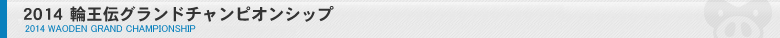 2014 輪王伝グランドチャンピオンシップ 2014 WAODEN GRAND CHAMPIONSHIP