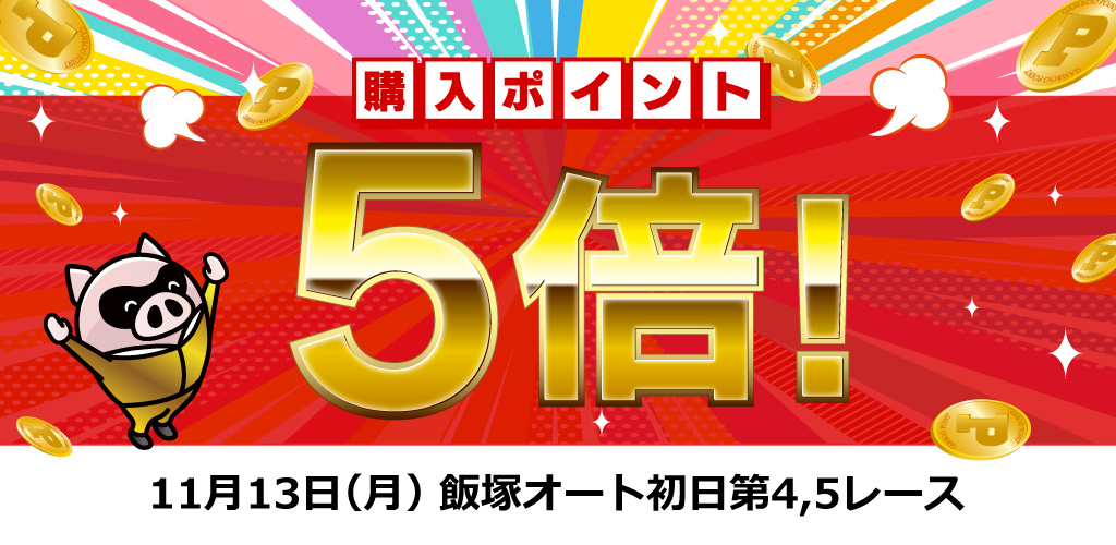 飯塚オート第4,5レース購入ポイント5倍！(11/13)