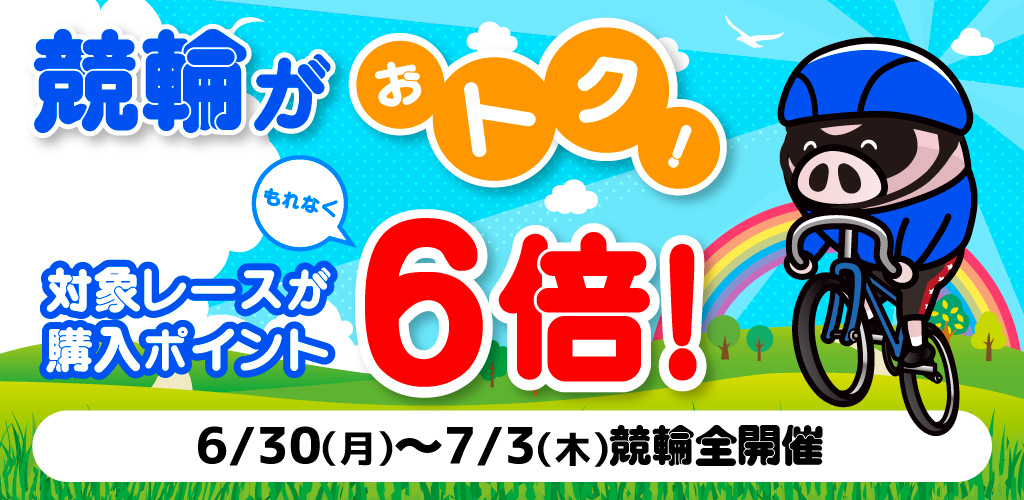 競輪がおトク！対象レースがもれなく購入ポイント6倍！(7月)