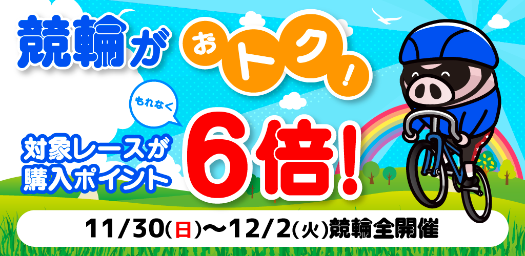 競輪がおトク！対象レースがもれなく購入ポイント6倍！(11/30～12/2)