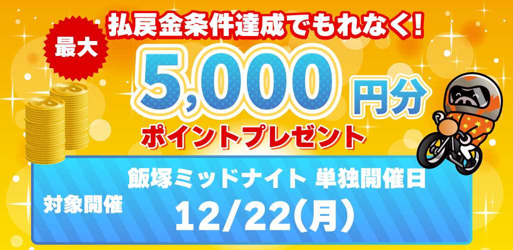 飯塚オート単独開催の日は払戻金条件達成で最大5,000円分のポイントプレゼント			
