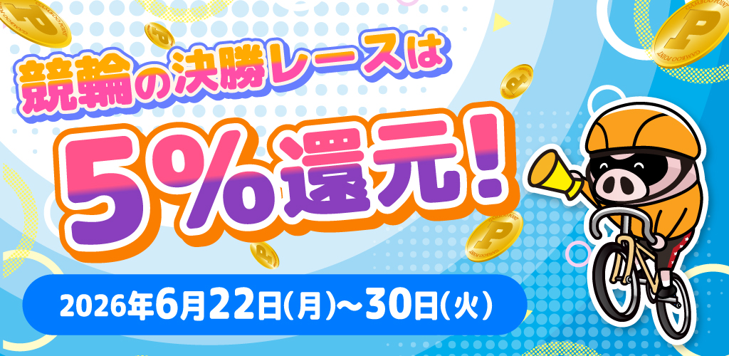 競輪の決勝レースはもれなく5%還元！(6/22～30)