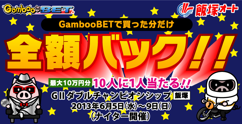 GambooBET　オートレース　全額バックキャンペーン　2013年6月5日（水）～9日（日）GambooBETで買った分だけ全額バック！！しちゃいます！