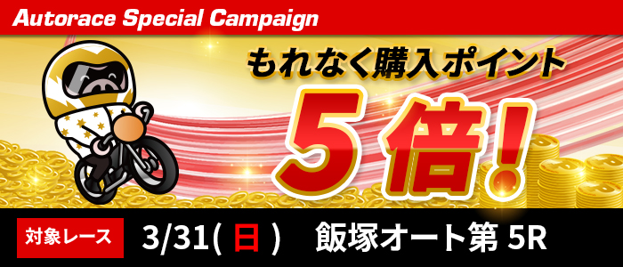 3/31(日)飯塚オート第5Rもれなく購入ポイント5倍！