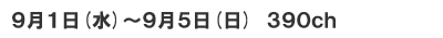 9月1日(水)～5日(日)　390ch