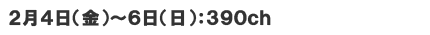 2月4日(金)～6日(日)　390ch