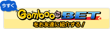 今すぐGambooBETをお友達に紹介する！