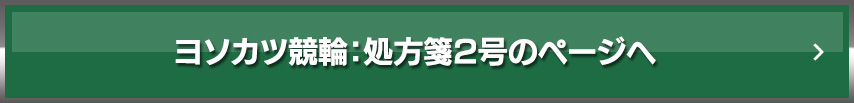 ヨソカツ競輪：処方箋2号のページへ